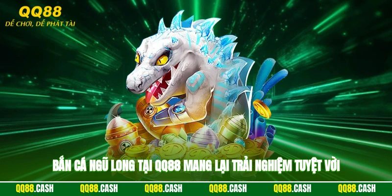 Bắn cá ngũ long tại QQ88 mang lại trải nghiệm tuyệt vời