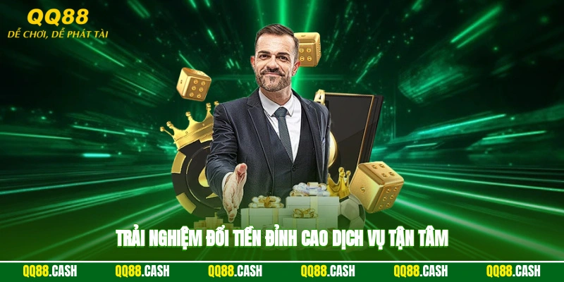 Trải nghiệm đổi tiền đỉnh cao, dịch vụ tận tâm